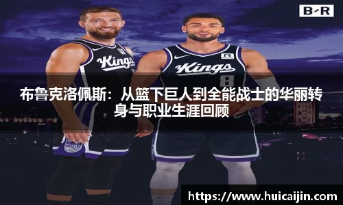 布鲁克洛佩斯：从篮下巨人到全能战士的华丽转身与职业生涯回顾