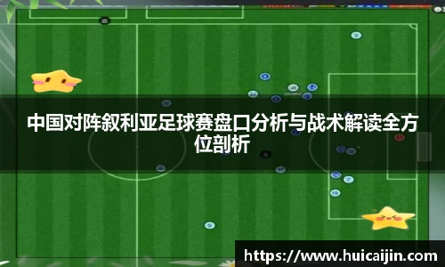 中国对阵叙利亚足球赛盘口分析与战术解读全方位剖析