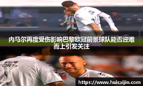 内马尔再度受伤影响巴黎欧冠前景球队能否迎难而上引发关注