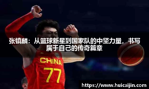 张镇麟：从篮球新星到国家队的中坚力量，书写属于自己的传奇篇章
