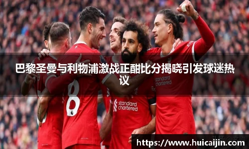 巴黎圣曼与利物浦激战正酣比分揭晓引发球迷热议