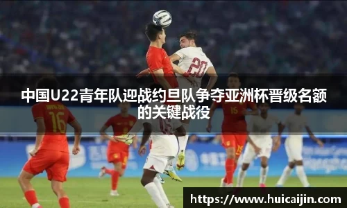 中国U22青年队迎战约旦队争夺亚洲杯晋级名额的关键战役